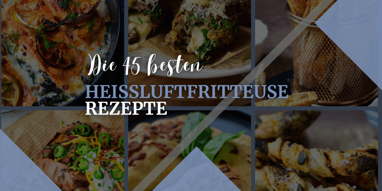 45 unwiderstehliche Heißluftfritteuse Rezepte – Einfach, schnell & lecker